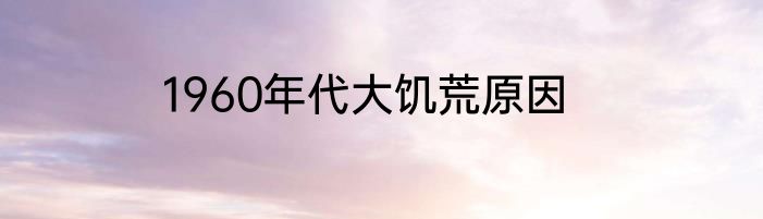 1960年代大饥荒原因