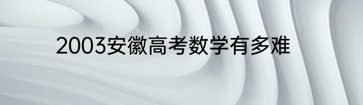 2003安徽高考数学有多难