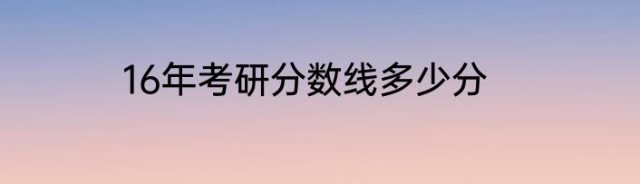 16年考研分数线多少分