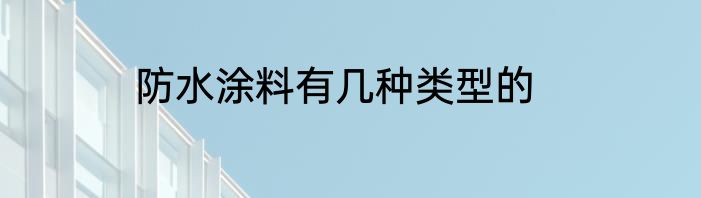 防水涂料有几种类型的
