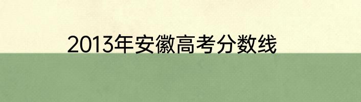 2013年安徽高考分数线