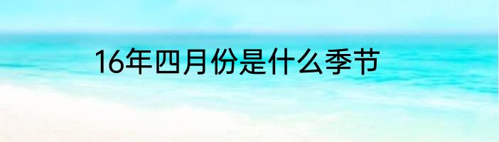 16年四月份是什么季节
