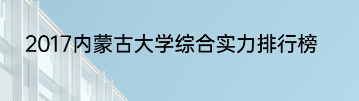 2017内蒙古大学综合实力排行榜
