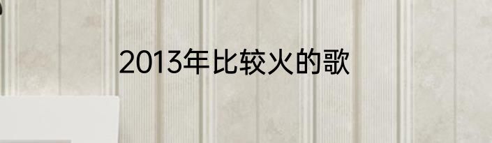 2013年比较火的歌