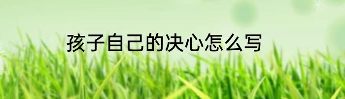 孩子自己的决心怎么写