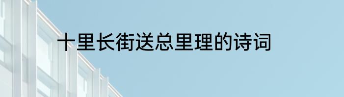 十里长街送总里理的诗词