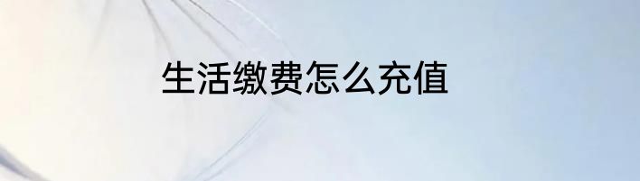 生活缴费怎么充值