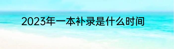 2023年一本补录是什么时间
