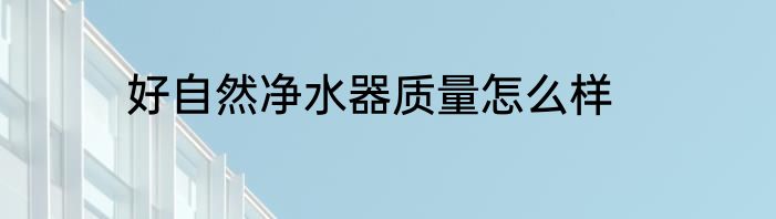 好自然净水器质量怎么样