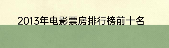2013年电影票房排行榜前十名