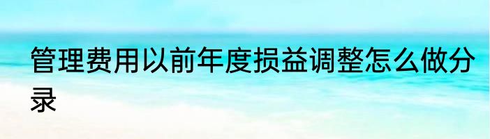 管理费用以前年度损益调整怎么做分录