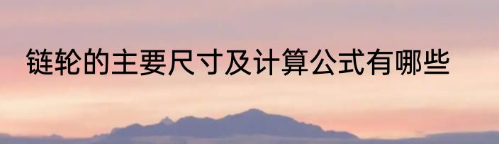 链轮的主要尺寸及计算公式有哪些
