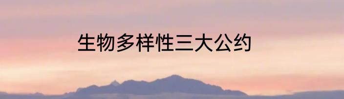 生物多样性三大公约