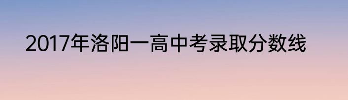 2017年洛阳一高中考录取分数线