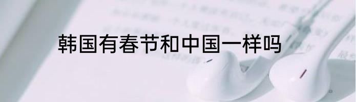 韩国有春节和中国一样吗