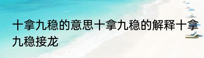 十拿九稳的意思十拿九稳的解释十拿九稳接龙
