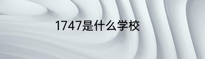1747是什么学校