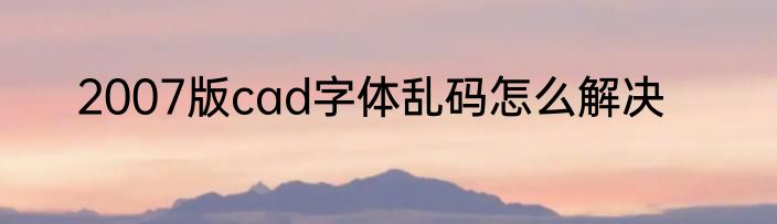 2007版cad字体乱码怎么解决