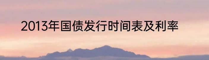 2013年国债发行时间表及利率