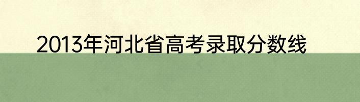 2013年河北省高考录取分数线