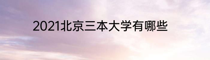 2021北京三本大学有哪些
