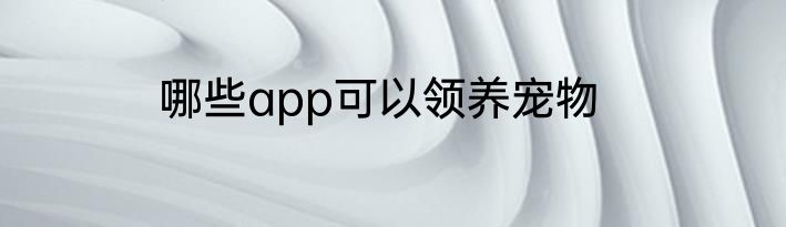 哪些app可以领养宠物
