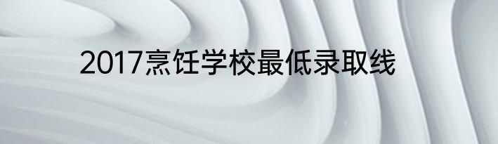 2017烹饪学校最低录取线