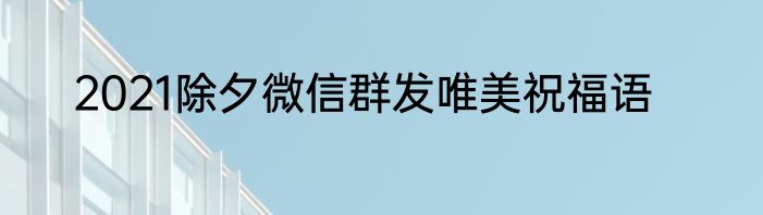 2021除夕微信群发唯美祝福语
