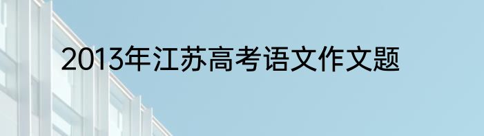 2013年江苏高考语文作文题
