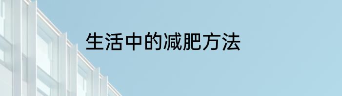 生活中的减肥方法