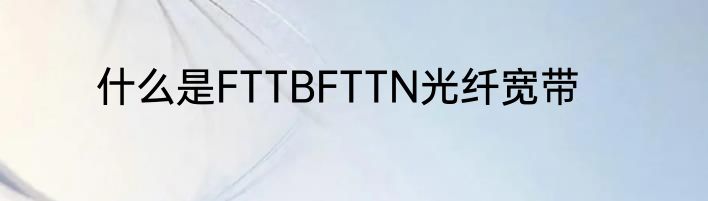 什么是FTTBFTTN光纤宽带
