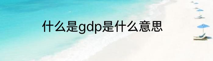 什么是gdp是什么意思