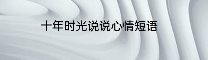 十年时光说说心情短语