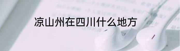 凉山州在四川什么地方