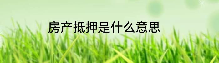 房产抵押是什么意思