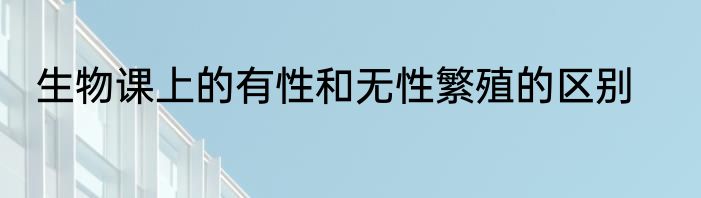 生物课上的有性和无性繁殖的区别