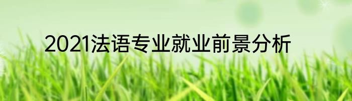 2021法语专业就业前景分析
