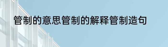 管制的意思管制的解释管制造句