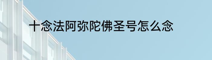 十念法阿弥陀佛圣号怎么念