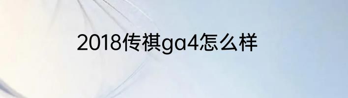 2018传祺ga4怎么样