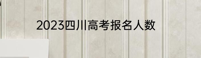 2023四川高考报名人数