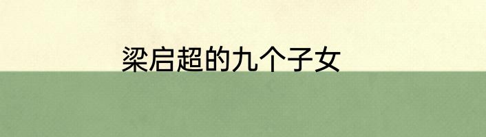 梁启超的九个子女