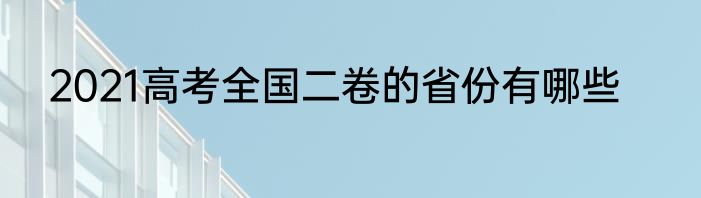 2021高考全国二卷的省份有哪些