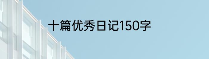 十篇优秀日记150字