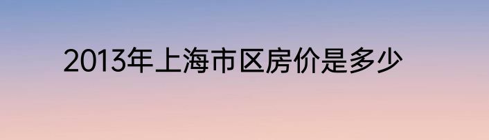 2013年上海市区房价是多少