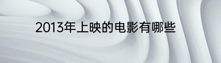 2013年上映的电影有哪些