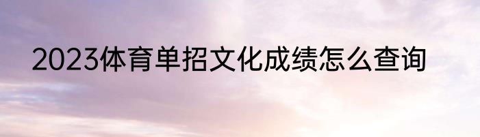 2023体育单招文化成绩怎么查询