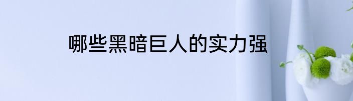 哪些黑暗巨人的实力强