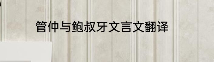 管仲与鲍叔牙文言文翻译