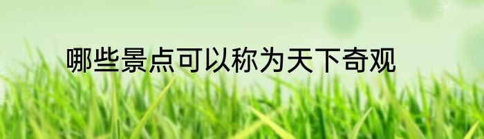 哪些景点可以称为天下奇观